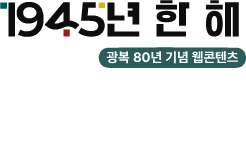 1945년 한 해 바로가기 - 1945년 1월부터 12월까지 흐름을 보여주는 문서, 전단, 사진 등 400여 점의 소장 자료와 영상으로 광복을 맞이한 1945년 한 해를 입체적으로 이해할 수 있도록 구성